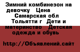 Зимний комбинезон на девочку › Цена ­ 1 000 - Самарская обл., Тольятти г. Дети и материнство » Детская одежда и обувь   